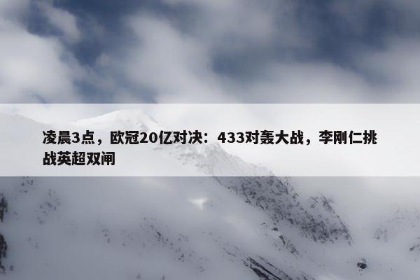 凌晨3点，欧冠20亿对决：433对轰大战，李刚仁挑战英超双闸