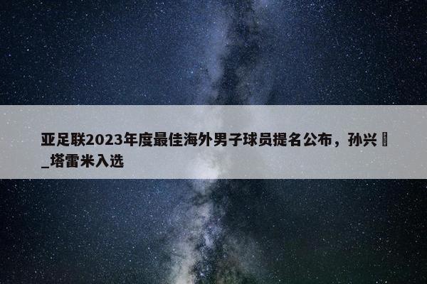 亚足联2023年度最佳海外男子球员提名公布，孙兴慜_塔雷米入选