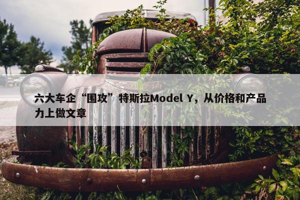 六大车企“围攻”特斯拉Model Y，从价格和产品力上做文章