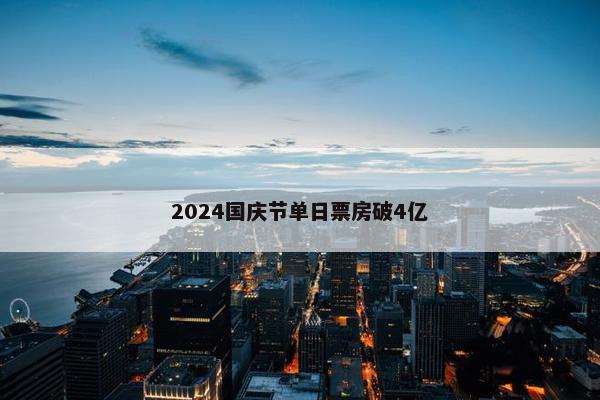 2024国庆节单日票房破4亿