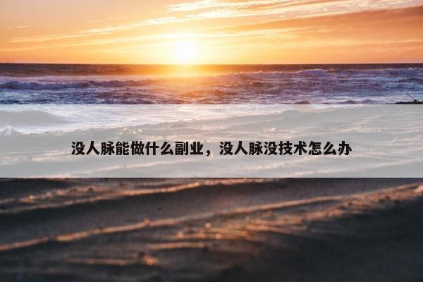 没人脉能做什么副业，没人脉没技术怎么办