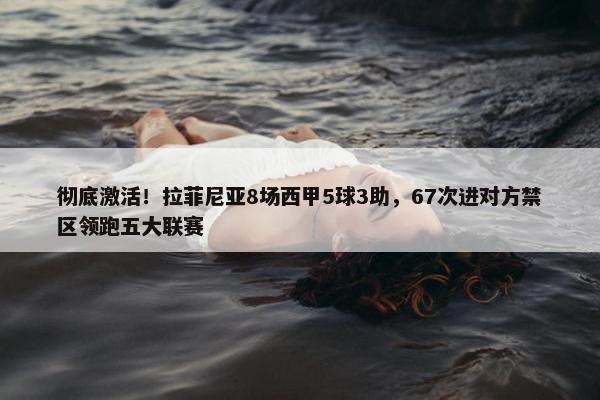 彻底激活！拉菲尼亚8场西甲5球3助，67次进对方禁区领跑五大联赛