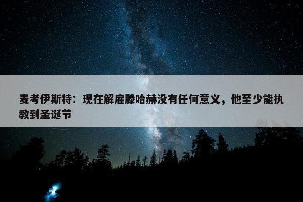 麦考伊斯特：现在解雇滕哈赫没有任何意义，他至少能执教到圣诞节