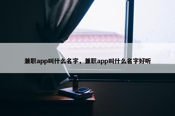 兼职app叫什么名字，兼职app叫什么名字好听