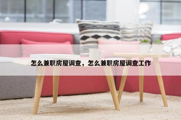 怎么兼职房屋调查，怎么兼职房屋调查工作