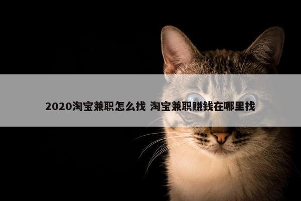 2020淘宝兼职怎么找 淘宝兼职赚钱在哪里找