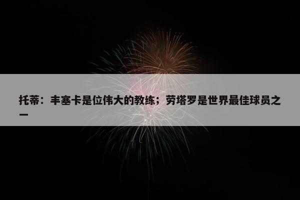 托蒂：丰塞卡是位伟大的教练；劳塔罗是世界最佳球员之一