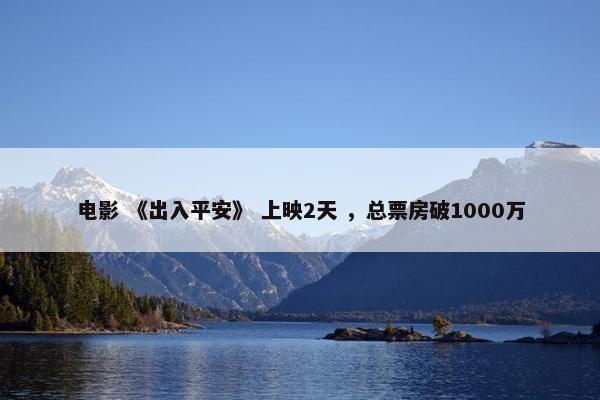 电影 《出入平安》 上映2天 ，总票房破1000万