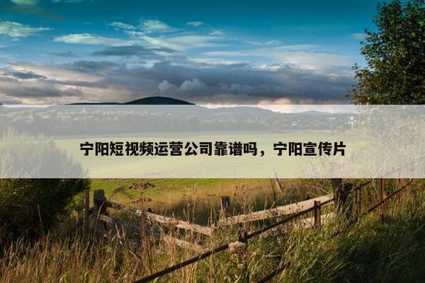 宁阳短视频运营公司靠谱吗，宁阳宣传片