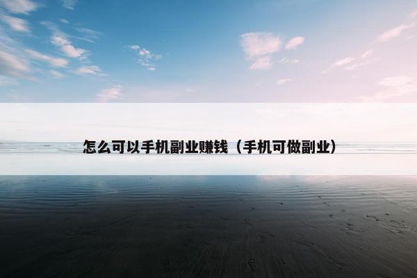 怎么可以手机副业赚钱（手机可做副业）