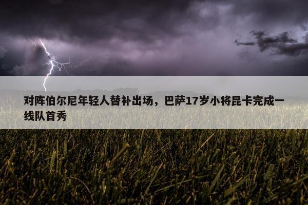 对阵伯尔尼年轻人替补出场，巴萨17岁小将昆卡完成一线队首秀