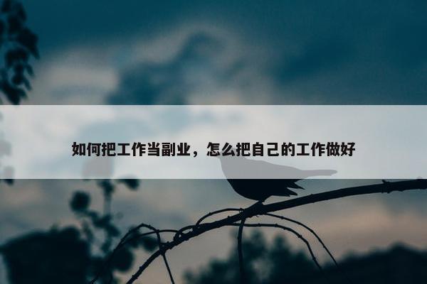 如何把工作当副业，怎么把自己的工作做好