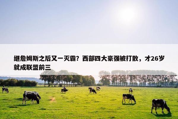 继詹姆斯之后又一灭霸？西部四大豪强被打散，才26岁就成联盟前三