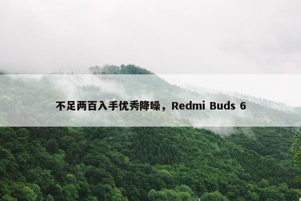 不足两百入手优秀降噪，Redmi Buds 6