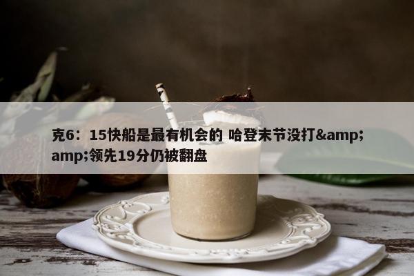 克6：15快船是最有机会的 哈登末节没打&amp;领先19分仍被翻盘