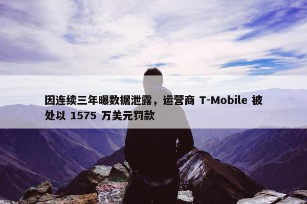 因连续三年曝数据泄露，运营商 T-Mobile 被处以 1575 万美元罚款