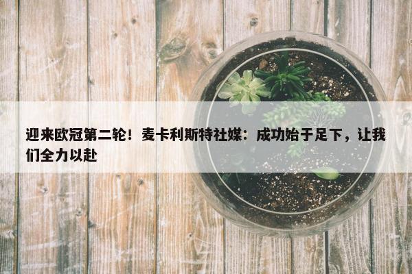 迎来欧冠第二轮！麦卡利斯特社媒：成功始于足下，让我们全力以赴