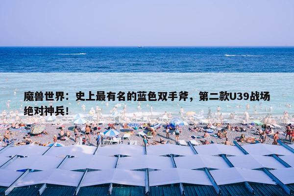 魔兽世界：史上最有名的蓝色双手斧，第二款U39战场绝对神兵！