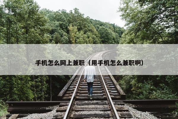 手机怎么网上兼职（用手机怎么兼职啊）