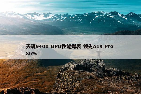 天玑9400 GPU性能爆表 领先A18 Pro 86%