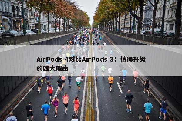 AirPods 4对比AirPods 3：值得升级的四大理由