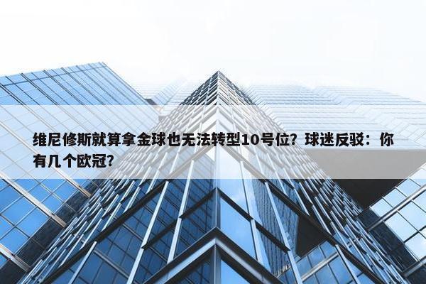 维尼修斯就算拿金球也无法转型10号位？球迷反驳：你有几个欧冠？