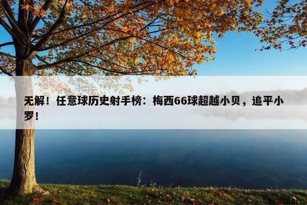 无解！任意球历史射手榜：梅西66球超越小贝，追平小罗！