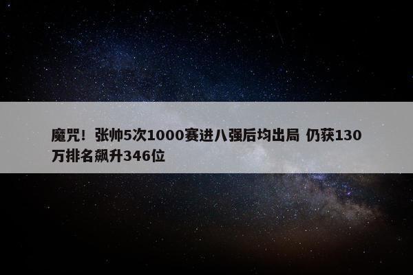 魔咒！张帅5次1000赛进八强后均出局 仍获130万排名飙升346位