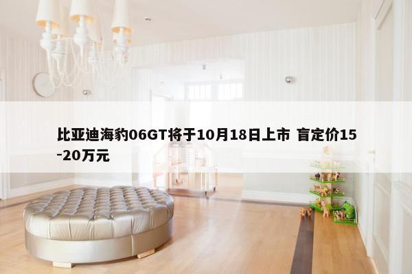 比亚迪海豹06GT将于10月18日上市 盲定价15-20万元