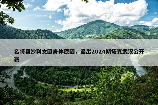 名将奥沙利文因身体原因，退出2024斯诺克武汉公开赛