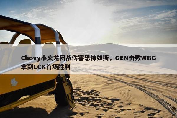 Chovy小火龙团战伤害恐怖如斯，GEN击败WBG拿到LCK首场胜利