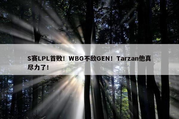 S赛LPL首败！WBG不敌GEN！Tarzan他真尽力了！