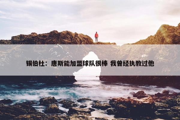 锡伯杜：唐斯能加盟球队很棒 我曾经执教过他