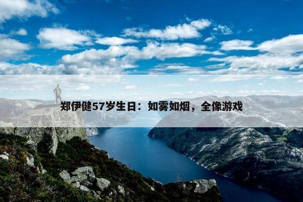 郑伊健57岁生日：如雾如烟，全像游戏