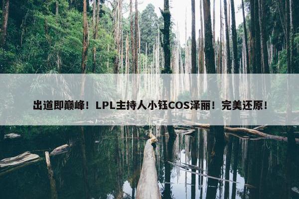 出道即巅峰！LPL主持人小钰COS泽丽！完美还原！