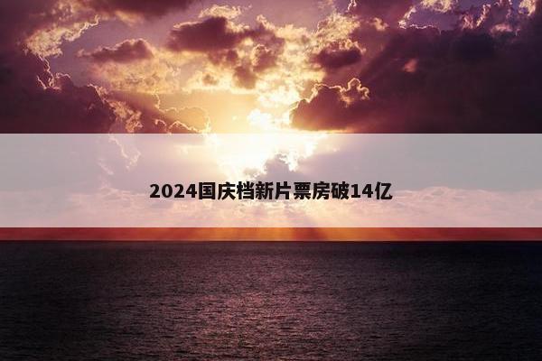 2024国庆档新片票房破14亿