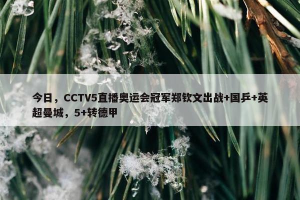 今日，CCTV5直播奥运会冠军郑钦文出战+国乒+英超曼城，5+转德甲