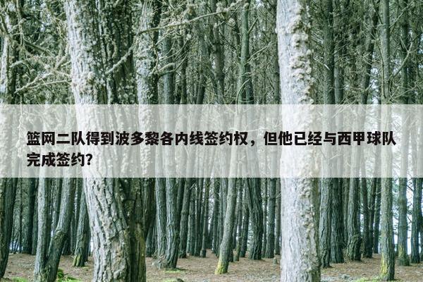 篮网二队得到波多黎各内线签约权，但他已经与西甲球队完成签约？