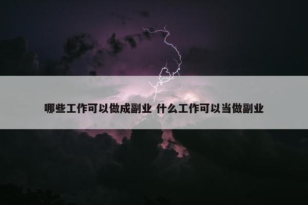 哪些工作可以做成副业 什么工作可以当做副业