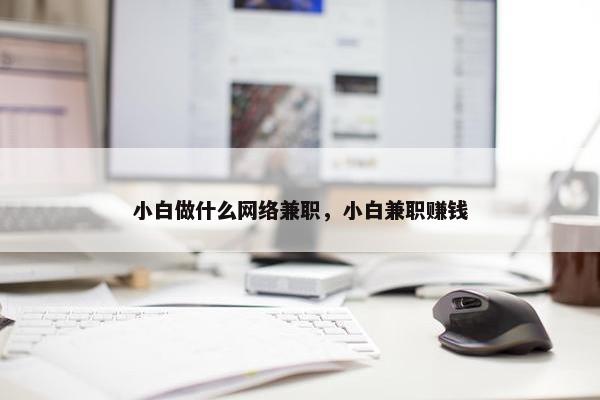 小白做什么网络兼职，小白兼职赚钱