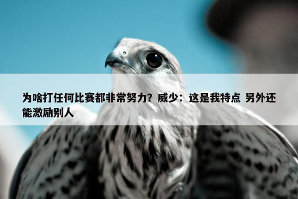 为啥打任何比赛都非常努力？威少：这是我特点 另外还能激励别人