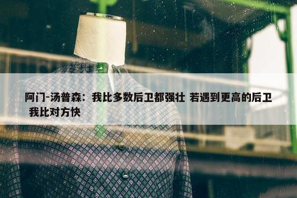 阿门-汤普森：我比多数后卫都强壮 若遇到更高的后卫 我比对方快