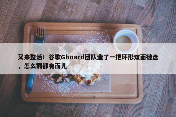 又来整活！谷歌Gboard团队造了一把环形双面键盘，怎么翻都有面儿