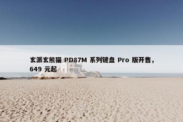 玄派玄熊猫 PD87M 系列键盘 Pro 版开售，649 元起