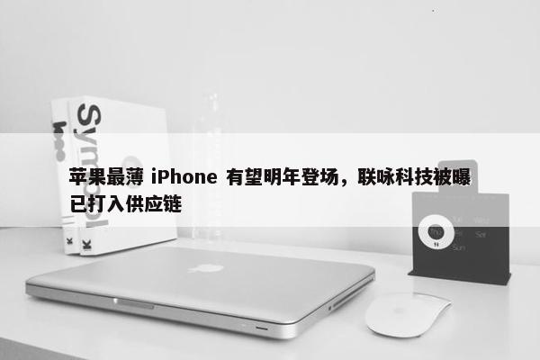 苹果最薄 iPhone 有望明年登场，联咏科技被曝已打入供应链