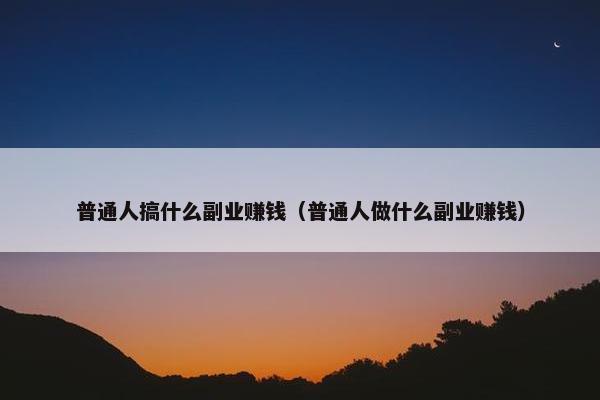 普通人搞什么副业赚钱（普通人做什么副业赚钱）