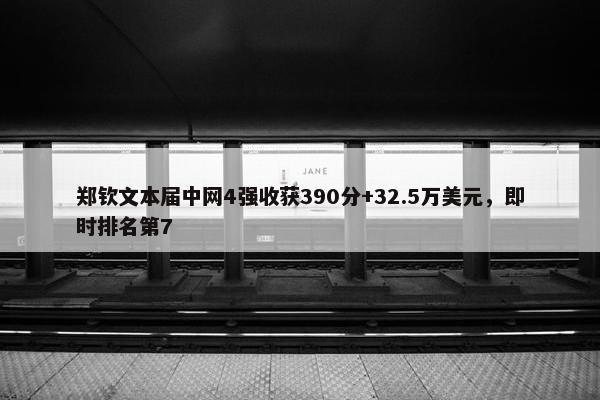 郑钦文本届中网4强收获390分+32.5万美元，即时排名第7