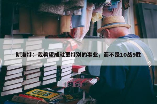 斯洛特：我希望成就更特别的事业，而不是10战9胜