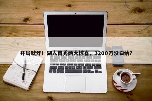 开局就炸！湖人首秀两大惊喜，3200万没白给？