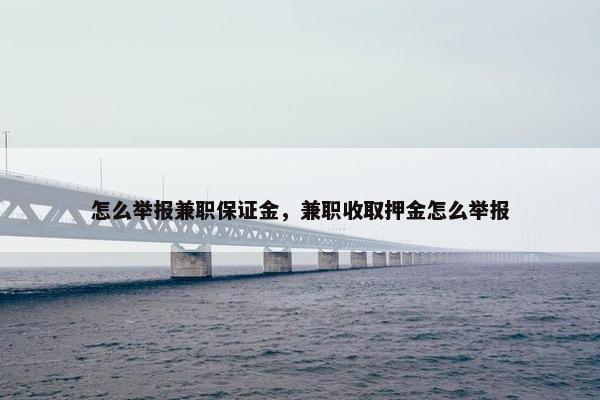 怎么举报兼职保证金，兼职收取押金怎么举报